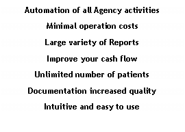 Text Box: Automation of all Agency activitiesMinimal operation costsLarge variety of Reports Improve your cash flowUnlimited number of patientsDocumentation increased qualityIntuitive and easy to use